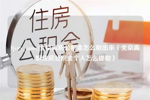 巢湖北京离职公积金怎么取出来（北京离职住房公积金个人怎么提取）